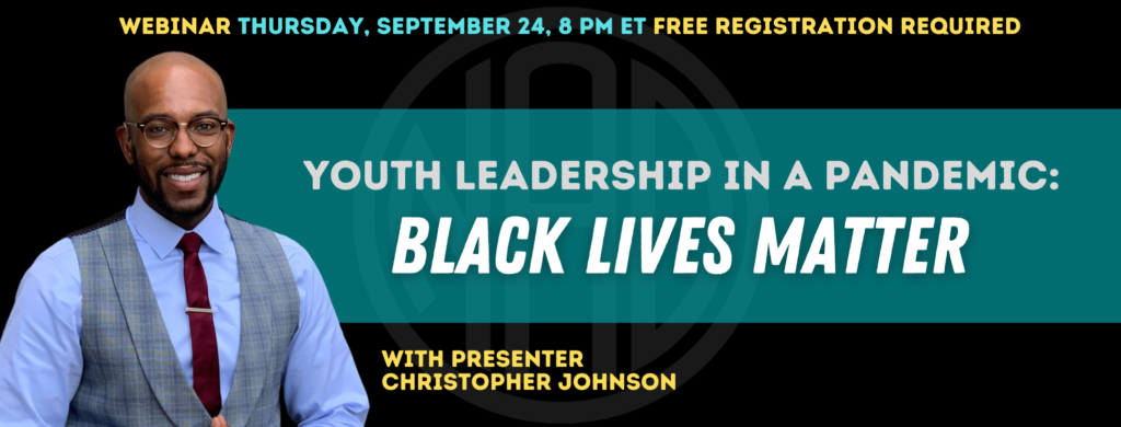 GRAPHIC DESC: Text on top of the banner; "Webinar Thursday, September 24, 8 pm ET, Free Registration Required". There is a transparent NAD logo centered of the image. A photo of Christopher smiling on the left. A teal banner, centered, with text: "Youth Leadership in a Pandemic: Black Lives Matter" with text on the bottom: "With Presenter Christopher Johnson" 